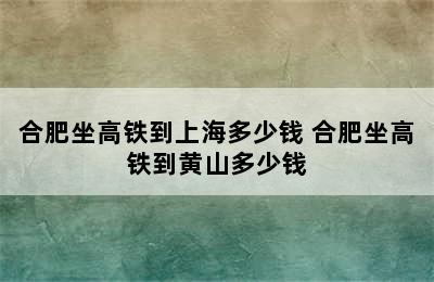 合肥坐高铁到上海多少钱 合肥坐高铁到黄山多少钱